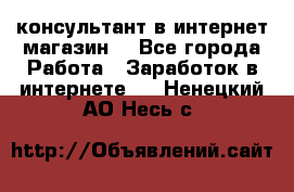 консультант в интернет магазин  - Все города Работа » Заработок в интернете   . Ненецкий АО,Несь с.